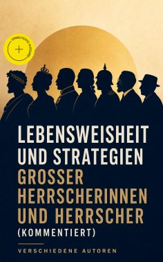 eBook: Lebensweisheit und Strategien großer Herrscherinnen und Herrscher (Kommentiert)