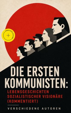 eBook: Die ersten Kommunisten: Lebensgeschichten sozialistischer Visionäre (Kommentiert)