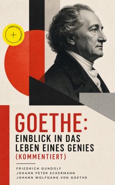eBook: Goethe: Einblick in das Leben eines Genies (Kommentiert)