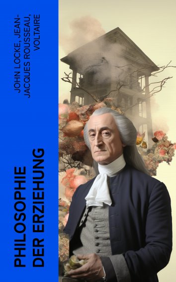Rousseau über Die Erziehung Jean-Jacques Rousseau, John Locke, Voltaire: Philosophie der Erziehung