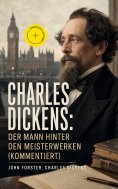 eBook: Charles Dickens: Der Mann hinter den Meisterwerken (Kommentiert)