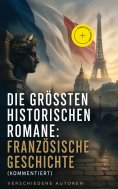 eBook: Die größten historischen Romane: Französische Geschichte (Kommentiert)