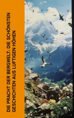 ebook: Die Pracht der Bergwelt: Die sch�nsten Geschichten aus luftigen H�hen
