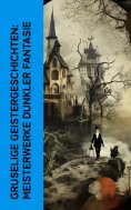 ebook: Gruselige Geistergeschichten: Meisterwerke dunkler Fantasie