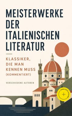 ebook: Meisterwerke der italienischen Literatur - Klassiker, die man kennen muss (Kommentiert)
