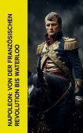 ebook: Napoleon: Von der Franz�sischen Revolution bis Waterloo