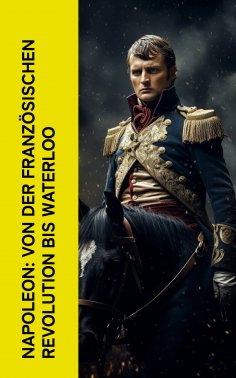 ebook: Napoleon: Von der Franz�sischen Revolution bis Waterloo