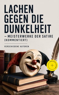 ebook: Lachen gegen die Dunkelheit - Meisterwerke der Satire (Kommentiert)
