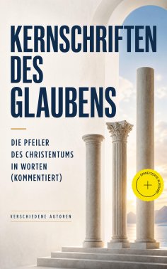 eBook: Kernschriften des Glaubens: Die Pfeiler des Christentums in Worten (Kommentiert)