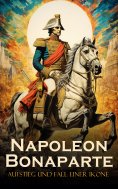 ebook: Napoleon Bonaparte: Aufstieg und Fall einer Ikone