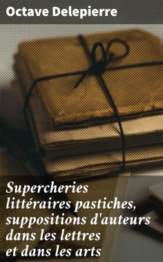 eBook: Supercheries littéraires pastiches, suppositions d'auteurs dans les lettres et dans les arts