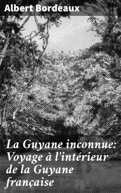 eBook: La Guyane inconnue: Voyage à l'intérieur de la Guyane française
