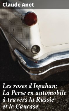 eBook: Les roses d'Ispahan: La Perse en automobile à travers la Russie et le Caucase