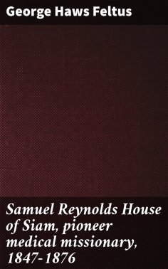 eBook: Samuel Reynolds House of Siam, pioneer medical missionary, 1847-1876