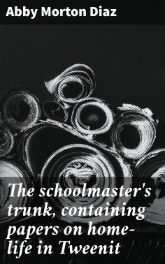 eBook: The schoolmaster's trunk, containing papers on home-life in Tweenit