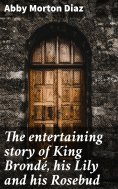 eBook: The entertaining story of King Brondé, his Lily and his Rosebud