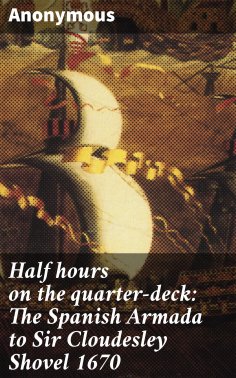 ebook: Half hours on the quarter-deck: The Spanish Armada to Sir Cloudesley Shovel 1670