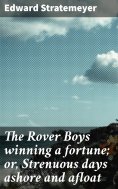eBook: The Rover Boys winning a fortune; or, Strenuous days ashore and afloat