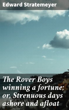 eBook: The Rover Boys winning a fortune; or, Strenuous days ashore and afloat