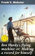 eBook: Ben Hardy's flying machine; or, Making a record for himself