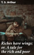 eBook: Riches have wings; or, A tale for the rich and poor