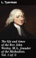 eBook: The life and times of the Rev. John Wesley, M.A., founder of the Methodists. Vol. 1 (of 3)