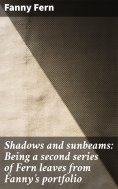 eBook: Shadows and sunbeams: Being a second series of Fern leaves from Fanny's portfolio