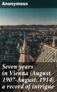eBook: Seven years in Vienna (August, 1907-August, 1914), a record of intrigue