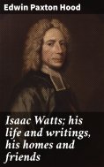 eBook: Isaac Watts; his life and writings, his homes and friends