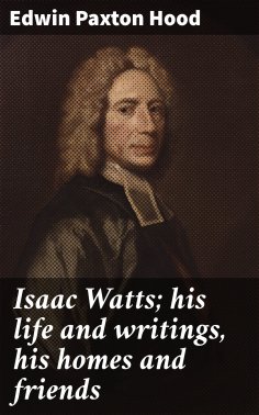 eBook: Isaac Watts; his life and writings, his homes and friends