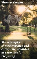 ebook: The triumphs of perseverance and enterprise, recorded as examples for the young