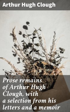 eBook: Prose remains of Arthur Hugh Clough, with a selection from his letters and a memoir