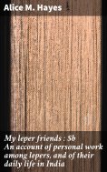 eBook: My leper friends : An account of personal work among lepers, and of their daily life in India