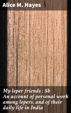 eBook: My leper friends : An account of personal work among lepers, and of their daily life in India