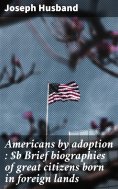 eBook: Americans by adoption : Brief biographies of great citizens born in foreign lands