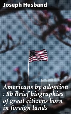 eBook: Americans by adoption : Brief biographies of great citizens born in foreign lands
