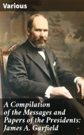 eBook: A Compilation of the Messages and Papers of the Presidents: James A. Garfield