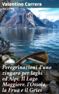 eBook: Peregrinazioni d'uno zingaro per laghi ed Alpi. Il Lago Maggiore, l'Ossola, la Frua e il Gries