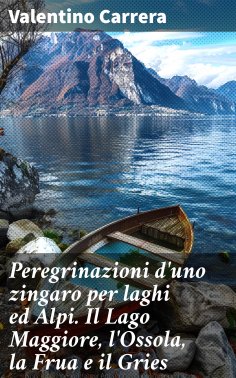 eBook: Peregrinazioni d'uno zingaro per laghi ed Alpi. Il Lago Maggiore, l'Ossola, la Frua e il Gries