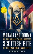 eBook: Morals and Dogma of the Ancient and Accepted Scottish Rite of Freemasonry (Annotated)