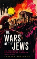 ebook: The Wars of the Jews; Or, The History of the Destruction of Jerusalem (Annotated)