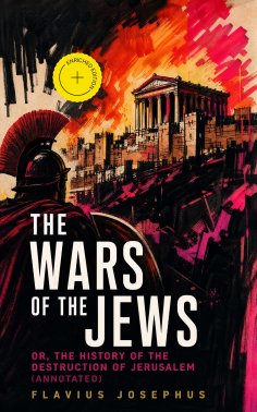 ebook: The Wars of the Jews; Or, The History of the Destruction of Jerusalem (Annotated)