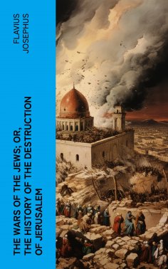 ebook: The Wars of the Jews; Or, The History of the Destruction of Jerusalem