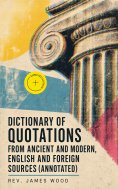 eBook: Dictionary of Quotations from Ancient and Modern, English and Foreign Sources (Annotated)