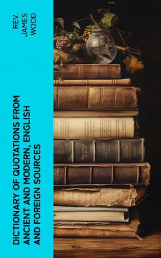 ebook: Dictionary of Quotations from Ancient and Modern, English and Foreign Sources