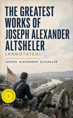 ebook: The Greatest Works of Joseph Alexander Altsheler (Annotated)