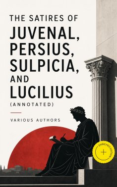 eBook: The Satires of Juvenal, Persius, Sulpicia, and Lucilius (Annotated)