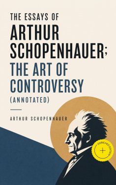 eBook: The Essays of Arthur Schopenhauer; the Art of Controversy (Annotated)