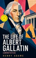 ebook: The Life of Albert Gallatin (Annotated)