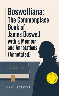 ebook: Boswelliana: The Commonplace Book of James Boswell, with a Memoir and Annotations (Annotated)